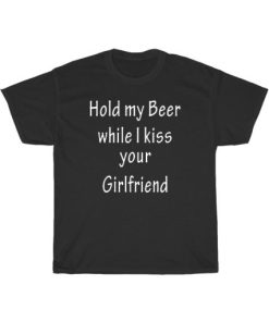 Hold My Beer While I Kiss Your Girlfriend T-Shirt AA
