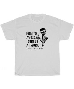 How To Avoid Stress At Work I Don’t Go To Work T-Shirt AA