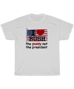 I Heart Bush The Pussy Not The President T-Shirt AA