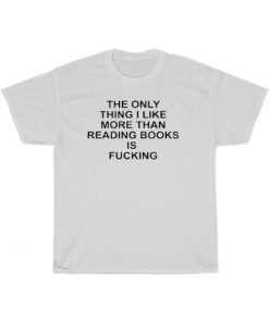 I Like More Than Reading Books Is Fucking T-Shirt AA