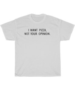 I Want Pizza Not Your Opinion T-Shirt AA