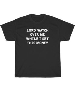 Lord Watch Over Me While I Get This Money T-Shirt AA