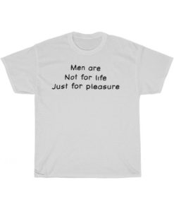 Men Are Not For Life Just For Pleasure T-Shirt AA