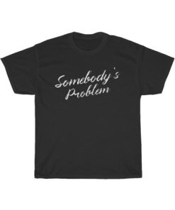 Somebody’s Problem Cute T-Shirt AA