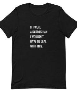 If I were a Kardashian I wouldn’t have to deal with this Short-Sleeve Unisex T-Shirt AA