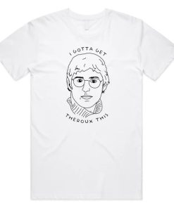 I Gotta Get Theroux This T-shirt AA