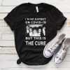 Im No Expert On Covid-19 But This Is The Cure T-Shirt AA