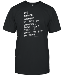 Ive Never Wanted To Piss On Someones Face More Than I Want To Piss On Yours Mark Gonzales T-Shirt AA