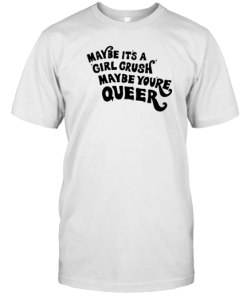 Maybe It is A Girl Crush Maybe You are Queer T-Shirt AA