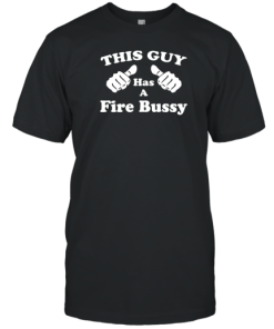 This Guy Has A Fire Bussy T-Shirt AA