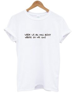 When We All Fall Asleep Tshirt AA