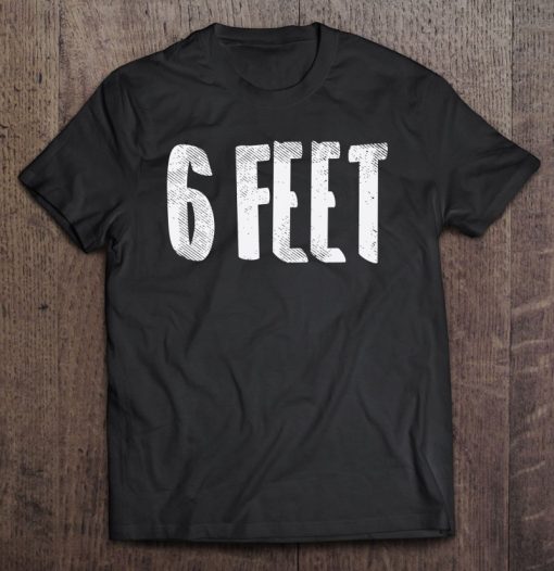 6 Six Feet Social Distancing Physical Safe Distance Gift SHIRT AA