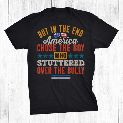 But In The End America Chose The Boy Who Stuttered Funny Shirt AA