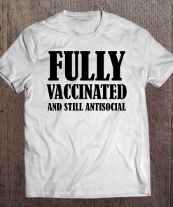 Fully Vaccinated And Still Antisocial SHIRT AA