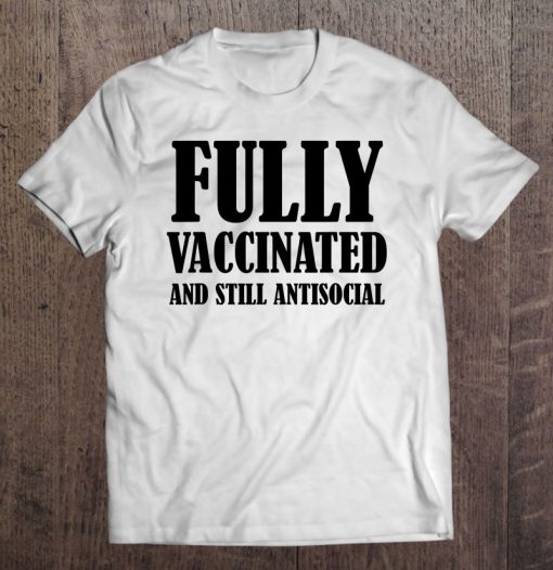 Fully Vaccinated And Still Antisocial SHIRT AA