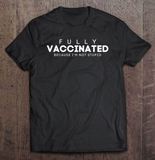 Fully Vaccinated Because I’m Not Stupid Funny Vaccination SHIRT AA