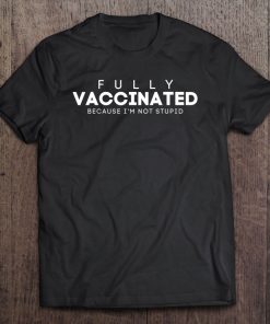 Fully Vaccinated Because I’m Not Stupid Funny Vaccination SHIRT AA