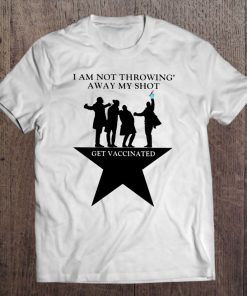 I Am Not Throwing Away My Shot Get Vaccinated Hamilton Parody Covid-19 Vaccination T-SHIRT AA