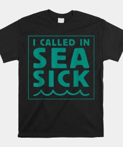 I Called In Sea Sick Shirt
