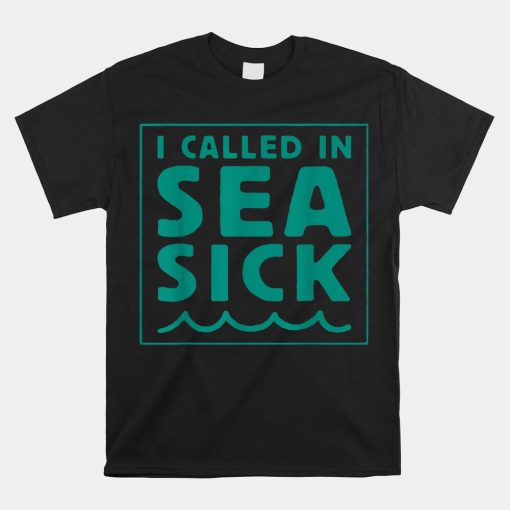 I Called In Sea Sick Shirt