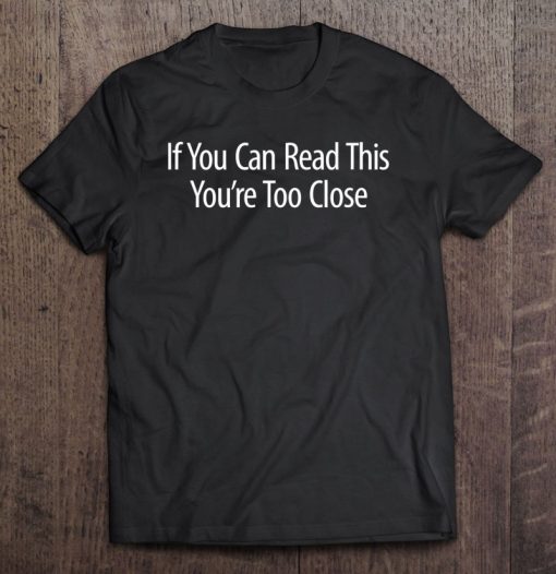 If You Can Read This You’re Too Close SHIRT AA