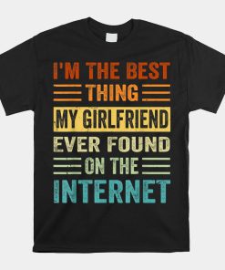 Im The Best Thing My Girlfriend Ever Found On The Internet Shirt