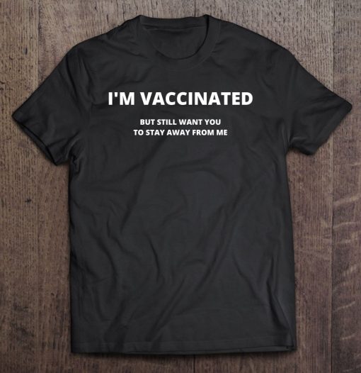 I’m Vaccinated But Still Want You To Stay Away From Me T-SHIRT AA
