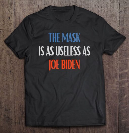 The Mask Is As Useless As Joe Biden Shirt AA
