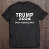 Trump 2024 Fuck Your Feelings T-SHIRT AA