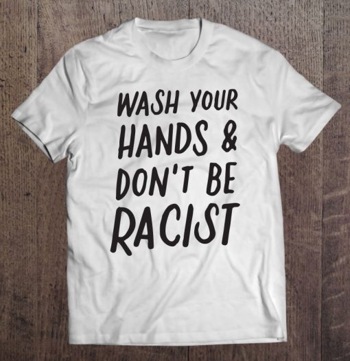 Wash Your Hands And Don’t Be A Racist Anti Racism Anti Hate SHIRT AA