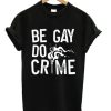 Be Gay Do Crimes T-shirt AA