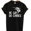 Be Gay Do Crimes shirt AA