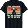 Get In Loser Alien UFO Funny We’re Doing Butt Stuff T-Shirt AA