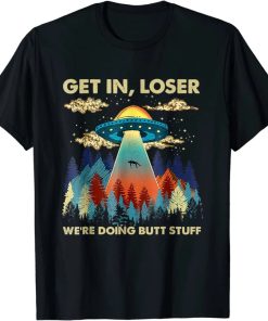 Get In Loser Alien UFO Funny We’re Doing Butt Stuff TShirt AA