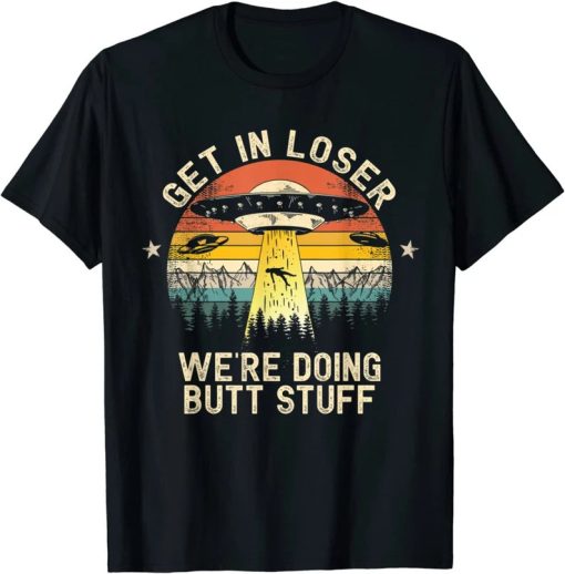 Get In Loser We’re Doing Butt Stuff Alien Abduction T-Shirt Vintage Shirt AA