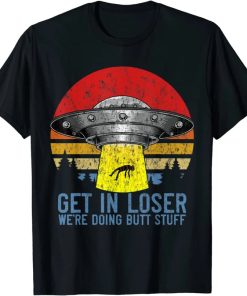 Get In Loser We’re Doing Butt Stuff Shirt Funny Alien T-Shirt AA