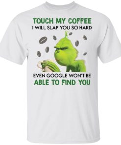 Grinch Touch My Coffee I Will Slap You So Hard Shirt AA