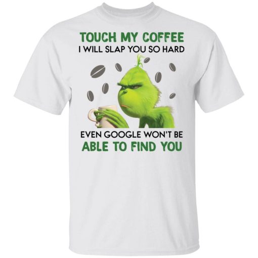 Grinch Touch My Coffee I Will Slap You So Hard Shirt AA