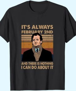 Groundhog Day Phil It's Always February 2nd and There is Nothing I Can Do About It Unisex Tshirt AA