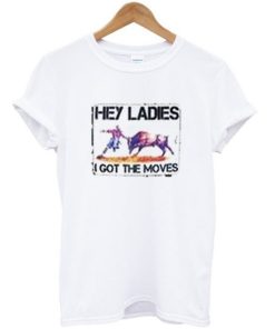 Hey Ladies I Got The Moves T-shirt ZA