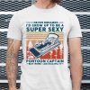 I Never Dreamed ID Grow Up To Be A Super Sexy Pontoon Captain Vintage Tshirt AA