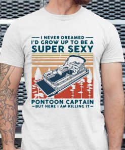 I Never Dreamed ID Grow Up To Be A Super Sexy Pontoon Captain Vintage Tshirt AA