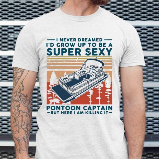 I Never Dreamed ID Grow Up To Be A Super Sexy Pontoon Captain Vintage Tshirt AA