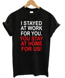 I Stayed At Work For You T-shirt AA