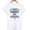 You Cannot Be Serious T shirt AA