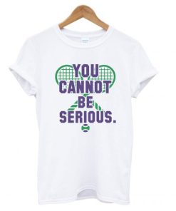 You Cannot Be Serious T shirt AA