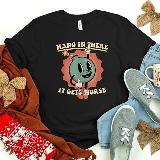 Hang In There It Gets Worse Existential Dread Cartoon Bomb Shirt