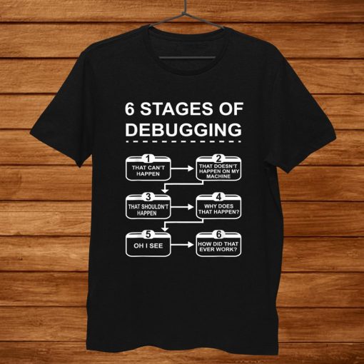 6 Stages Of Debugging Design Programming Computer Science Shirt AA