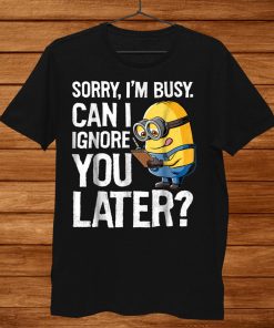 Despicable Me Minions Can I Ignore You Later Shirt AA