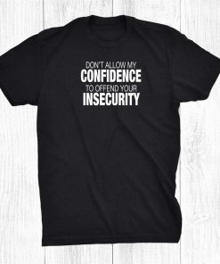 Don’t Allow My Confidence To Offend Your Insecurity Shirt AA